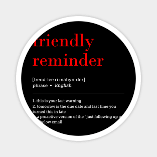 friendly reminder [frend-lee ri mahyn-der] phrase English 1. this is your last warning 2. tomorrow is the due date and last time you turned this in late 3. a proactive version of the "just following up on the below email Magnet
